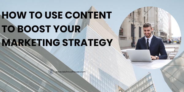 How to Use Content to Boost Your Marketing Strategy