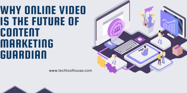 Why Online Video is the Future of Content Marketing Guardian